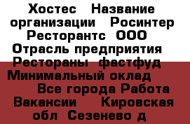 Хостес › Название организации ­ Росинтер Ресторантс, ООО › Отрасль предприятия ­ Рестораны, фастфуд › Минимальный оклад ­ 30 000 - Все города Работа » Вакансии   . Кировская обл.,Сезенево д.